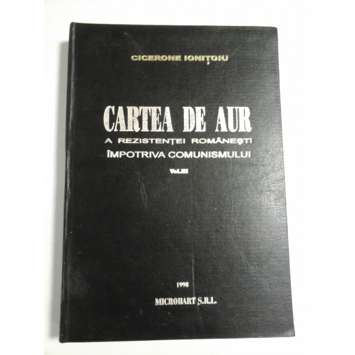 CARTEA DE AUR A REZISTENTEI ROMANESTI IMPOTRIVA COMUNISMULUI - CICERONE IONITOIU- vol.3 CARTEA DE AUR A REZISTENTEI ROMANESTI IMPOTRIVA COMUNISMULUI - CICERONE IONITOIU- vol.3